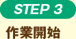 STEP3 作業開始